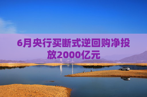 6月央行买断式逆回购净投放2000亿元