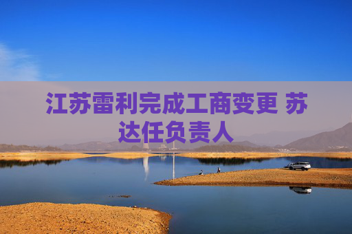 江苏雷利完成工商变更 苏达任负责人