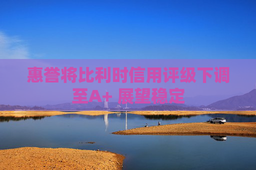 惠誉将比利时信用评级下调至A+ 展望稳定