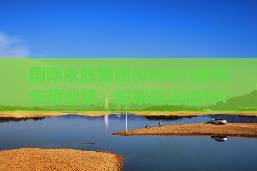 国际永胜集团(06663)发布年度业绩，股东应占溢利414.9万港元 同比减少69.63%