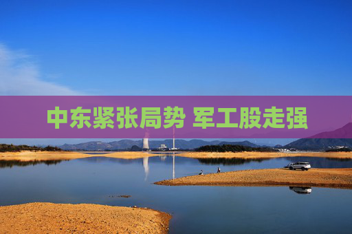 中东紧张局势 军工股走强