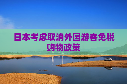 日本考虑取消外国游客免税购物政策
