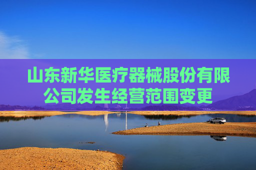 山东新华医疗器械股份有限公司发生经营范围变更
