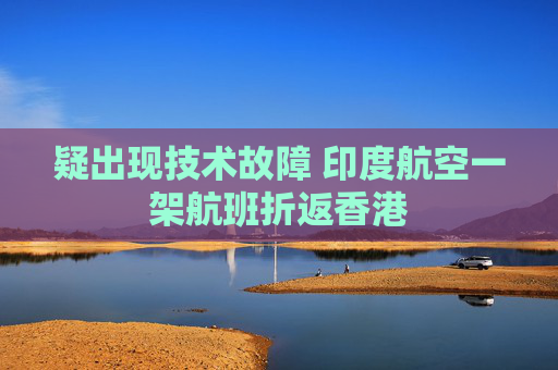 疑出现技术故障 印度航空一架航班折返香港