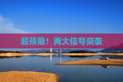 超预期！两大信号突袭