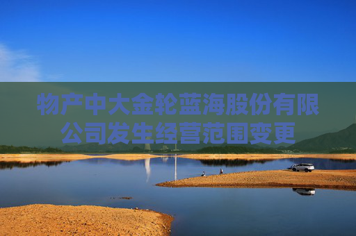 物产中大金轮蓝海股份有限公司发生经营范围变更