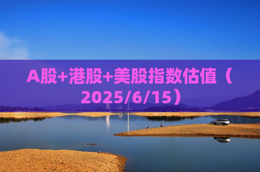 A股+港股+美股指数估值（2025/6/15）