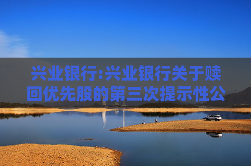 兴业银行:兴业银行关于赎回优先股的第三次提示性公告