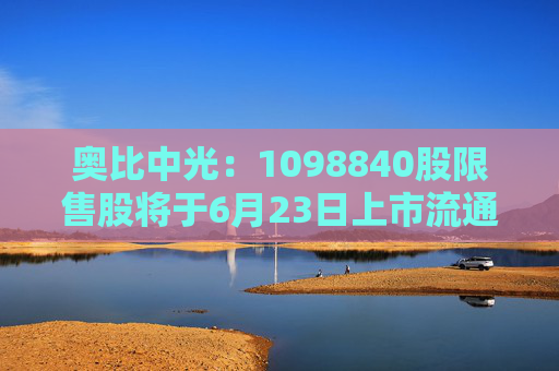 奥比中光：1098840股限售股将于6月23日上市流通