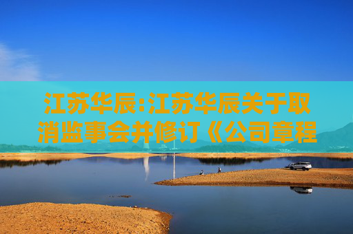 江苏华辰:江苏华辰关于取消监事会并修订《公司章程》的公告