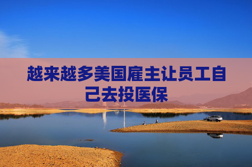 越来越多美国雇主让员工自己去投医保