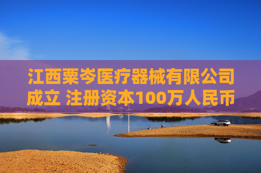 江西粟岑医疗器械有限公司成立 注册资本100万人民币