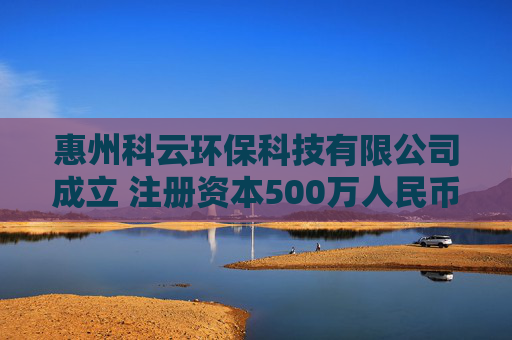 惠州科云环保科技有限公司成立 注册资本500万人民币