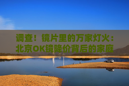 调查！镜片里的万家灯火：北京OK镜降价背后的家庭账本