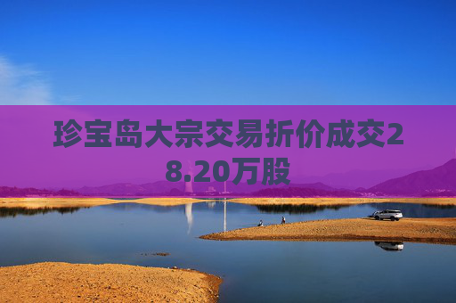 珍宝岛大宗交易折价成交28.20万股
