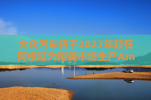 大众汽车将于2027年起在阿根廷为南美市场生产Amarok皮卡  第1张