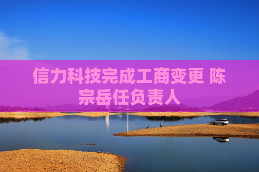信力科技完成工商变更 陈宗岳任负责人