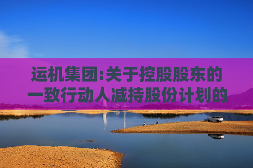 运机集团:关于控股股东的一致行动人减持股份计划的预披露公告