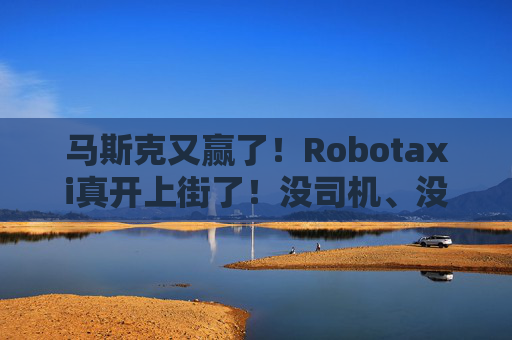马斯克又赢了！Robotaxi真开上街了！没司机、没方向盘，还能自动接单赚钱！