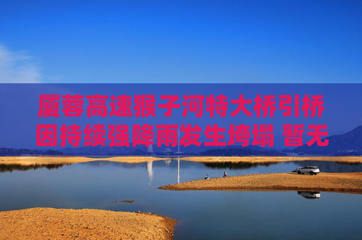 厦蓉高速猴子河特大桥引桥因持续强降雨发生垮塌 暂无人员伤亡