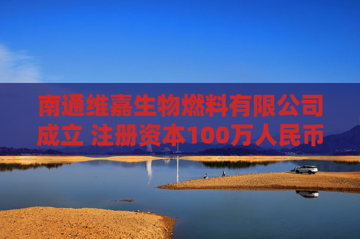 南通维嘉生物燃料有限公司成立 注册资本100万人民币