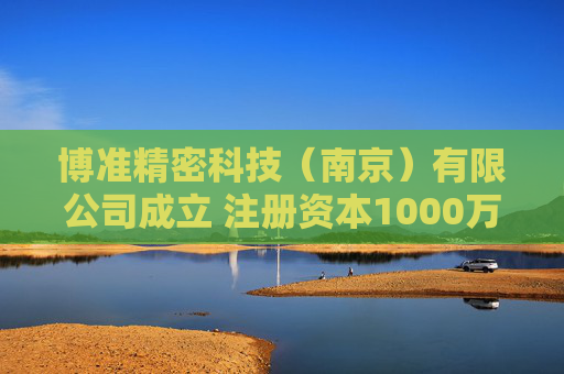 博准精密科技（南京）有限公司成立 注册资本1000万人民币