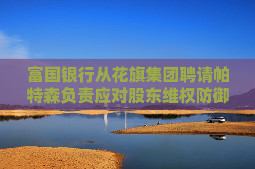 富国银行从花旗集团聘请帕特森负责应对股东维权防御业务