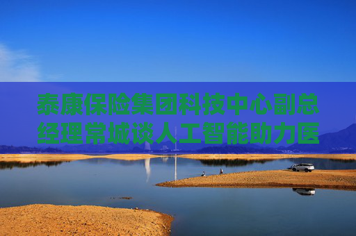 泰康保险集团科技中心副总经理常城谈人工智能助力医养融合