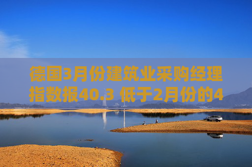 德国3月份建筑业采购经理指数报40.3 低于2月份的41.2