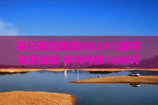 英记茶庄集团(08241)发布年度业绩 年内亏损1688万港元 同比扩大14.97%