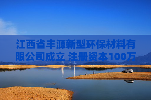 江西省丰源新型环保材料有限公司成立 注册资本100万人民币