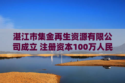 湛江市集金再生资源有限公司成立 注册资本100万人民币