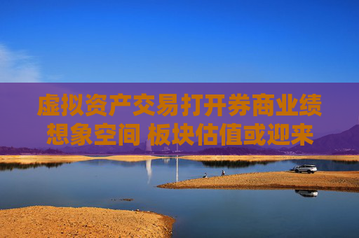 虚拟资产交易打开券商业绩想象空间 板块估值或迎来重塑