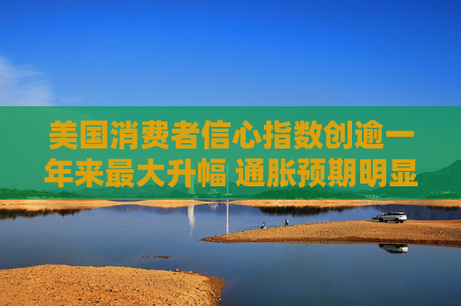 美国消费者信心指数创逾一年来最大升幅 通胀预期明显下降