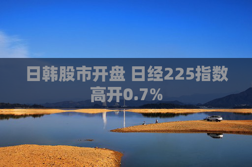 日韩股市开盘 日经225指数高开0.7%