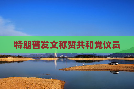 特朗普发文称赞共和党议员