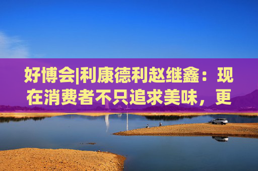 好博会|利康德利赵继鑫：现在消费者不只追求美味，更追求健康、配料表干净