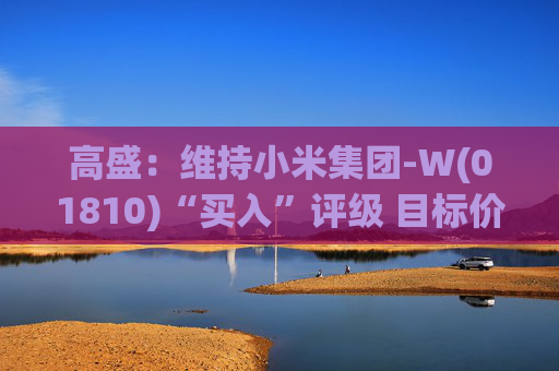 高盛：维持小米集团-W(01810)“买入”评级 目标价升至69港元