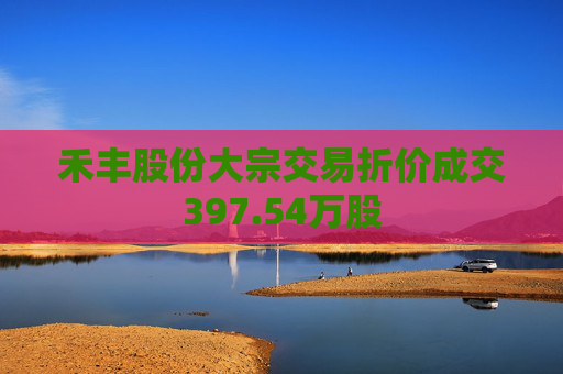 禾丰股份大宗交易折价成交397.54万股