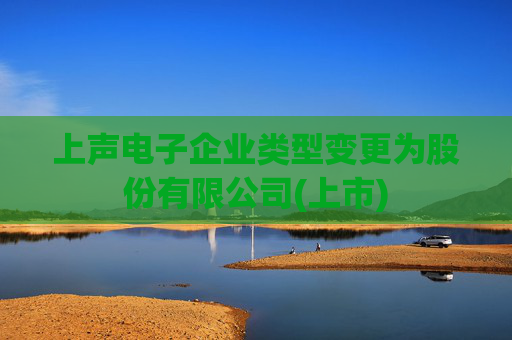 上声电子企业类型变更为股份有限公司(上市)