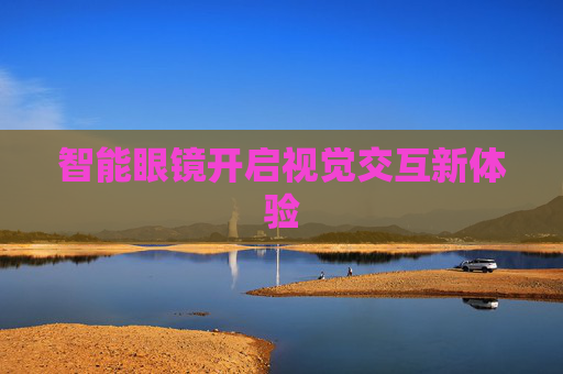 智能眼镜开启视觉交互新体验