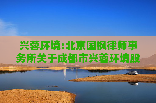 兴蓉环境:北京国枫律师事务所关于成都市兴蓉环境股份有限公司2022年限制性股票激励计划第二期解除限售及回购并注销部分限制性股票相关事项的法律意见书