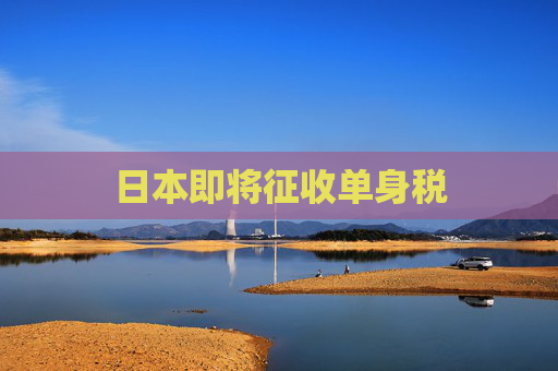 日本即将征收单身税
