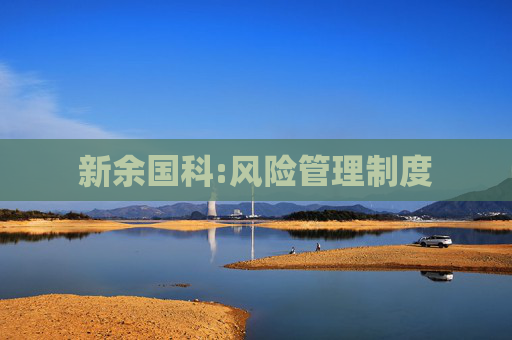 新余国科:风险管理制度