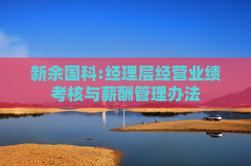 新余国科:经理层经营业绩考核与薪酬管理办法