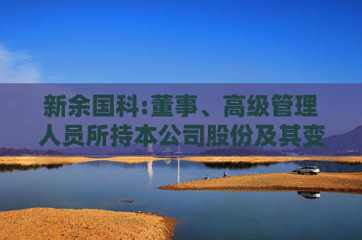 新余国科:董事、高级管理人员所持本公司股份及其变动管理制度