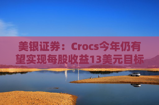 美银证券：Crocs今年仍有望实现每股收益13美元目标