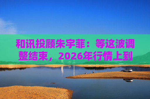 和讯投顾朱宇菲：等这波调整结束，2026年行情上到6000点？