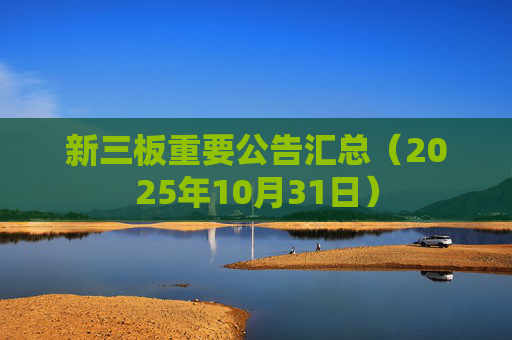 新三板重要公告汇总（2025年10月31日）