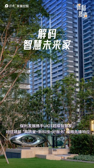 保利质造丨保利发展携手UIOT超级智慧家，解码智慧未来家